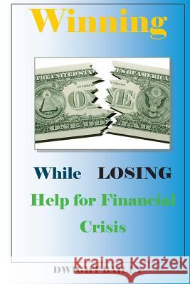 Winning While Losing: Help for Financial Crisis: Help for Financial Crisis Dwight O. Bailey 9781484934197 Createspace