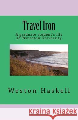 Travel Iron: A graduate student's life at Princeton Haskell Ph. D., Weston 9781484934333 Createspace