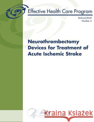 Neurothrombectomy Devices for Treatment of Acute Ischemic Stroke: Technical Brief Number 4 U. S. Department of Heal Huma Agency for Healthcare Resea An 9781484934401 Createspace