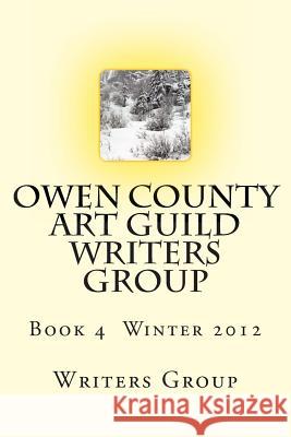 Owen County Art Guild Writers Group: Book 4 Winter 2012 Writers Group 9781484934432