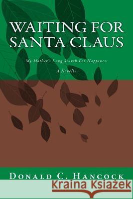 Waiting For Santa Claus: My Mother's Long Search For Happiness A Novella Hancock, Donald C. 9781484934692 Createspace