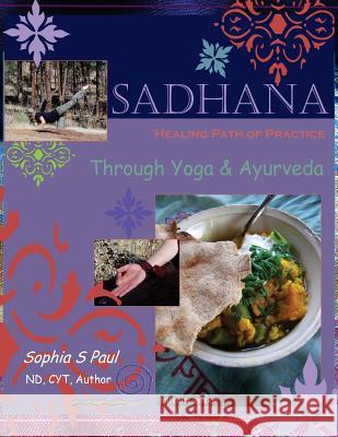 Sadhana - Healing Path of Practice Through Yoga and Ayurveda: Includes Vegan/Vegetarian Ayurvedic Cooking based on Ayurvedic Principles and Suited for Paul, Sophia S. 9781484935071 Createspace