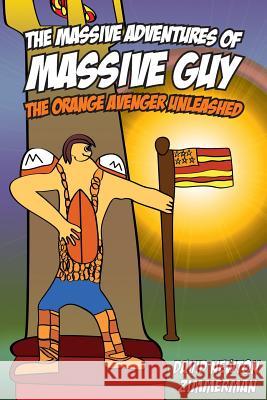 The Massive Adventures of Massive Guy: The Orange Avenger Unleashed David Newton Zimmerman 9781484935828