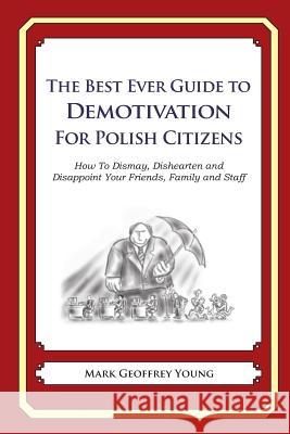 The Best Ever Guide to Demotivation for Polish Citizens: How To Dismay, Dishearten and Disappoint Your Friends, Family and Staff DeBartolo, Dick 9781484936115 Createspace