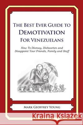 The Best Ever Guide to Demotivation for Venezuelans: How To Dismay, Dishearten and Disappoint Your Friends, Family and Staff DeBartolo, Dick 9781484937334 Createspace
