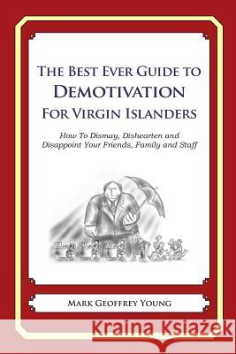 The Best Ever Guide to Demotivation for Virgin Islanders: How To Dismay, Dishearten and Disappoint Your Friends, Family and Staff DeBartolo, Dick 9781484937358 Createspace