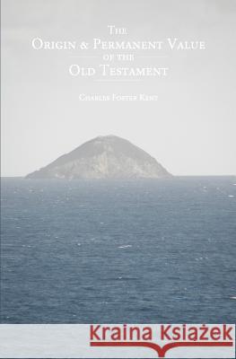 The Origin and Permanent Value of the Old Testament Charles Foster Kent 9781484939642