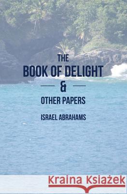 The Book of Delight and Other Papers Israel Abrahams 9781484939734 Createspace