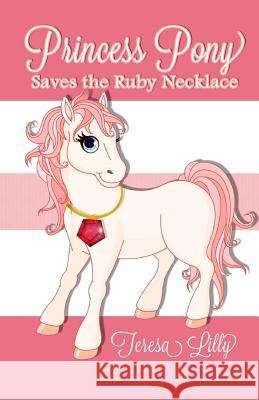 Princess Pony Saves the Ruby Necklace Teresa Lilly 9781484940549 Createspace