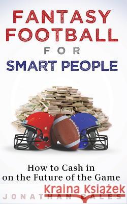 Fantasy Football for Smart People: How to Cash in on the Future of the Game Jonathan Bales 9781484941294 Createspace