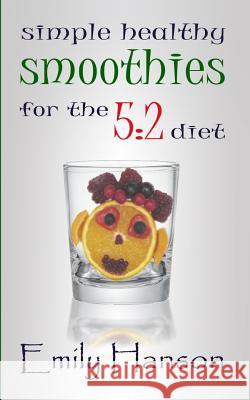 Simple, Healthy Smoothies For The 5: 2 Diet Hanson, Emily 9781484941706