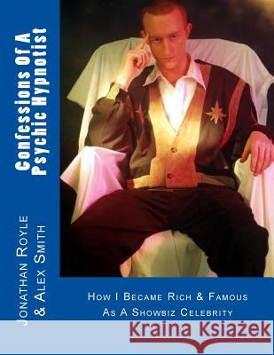 Confessions Of A Psychic Hypnotist: How I Became Rich & Famous As A Showbiz Celebrity Smith, Alex 9781484941744 Createspace