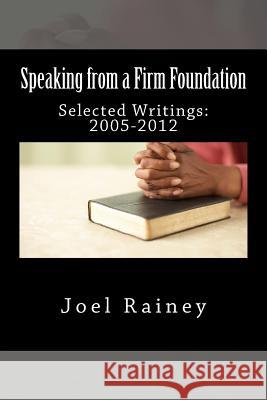 Speaking from a Firm Foundation: Selected Writings: 2005-2012 Joel Rainey 9781484942260