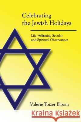 Celebrating the Jewish Holidays: Life-Affirming Secular and Spiritual Observances Valerie Toizer Bloom 9781484942437 Createspace