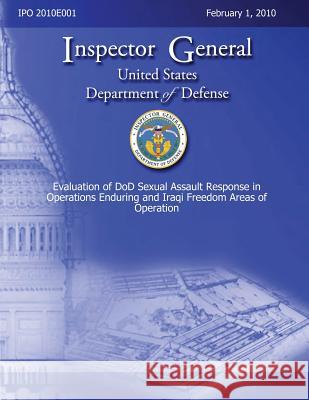 Evaluation of DoD Sexual Assault Response in Operations Enduring and Iraqi Freedom Areas of Operation Defense, Department Of 9781484942864
