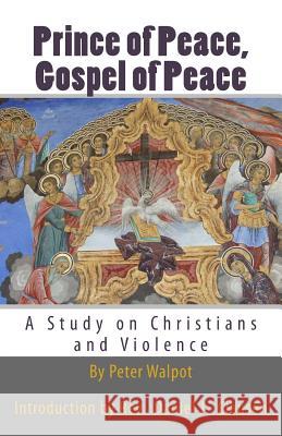 Prince of Peace, Gospel of Peace: A Study on Christians and Violence Peter Walpot Rev Daniel J. Clausen 9781484943175