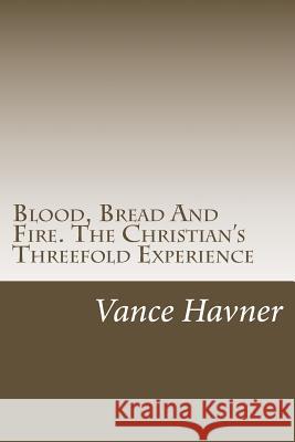 Blood, Bread And Fire. The Christian's Threefold Experience Havner, Vance 9781484943434