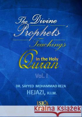 The Divine Prophets` Teachings in the Holy Quran Vol. I: A Quranic Interpretation of Selected Verses Dr Sayyed Mohammad Reza Hejaz 9781484945704 Createspace
