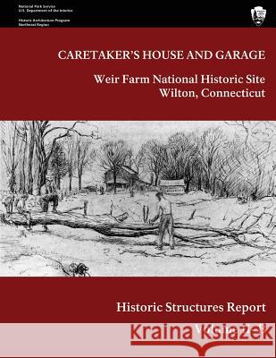 Weir Farm National Historic Site Historic Structure Report, Volume II-B: Caretaker's House and Garage Lance Kasparian Maureen K. Phillips National Park Service 9781484953334 Createspace