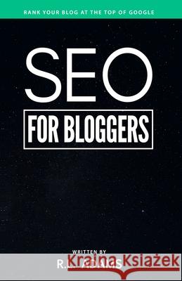 SEO for Bloggers: Learn How to Rank your Blog Posts at the Top of Google's Search Results Adams, R. L. 9781484954287 Createspace