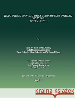 Recent Wetland Status and Trends in the Chesapeake Watershed (1982 to 1989): Technical Report Ralph W., Jr. Tiner Irene Kenenski Todd Nuerminger 9781484958742