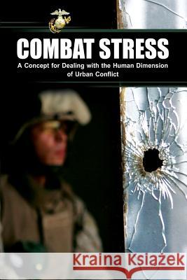 Combat Stress: A Concept for Dealing with the Human Dimension of Urban Conflict U. S. Marine Corps 9781484959282 Createspace