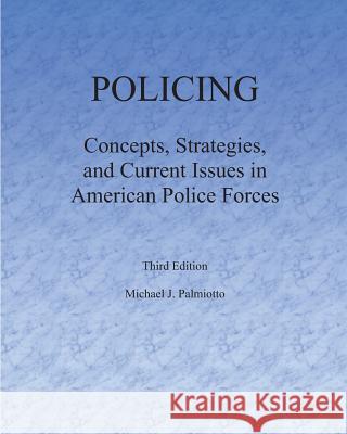 Policing: Concepts, Strategies, and Current Issues in American Police Forces Dr Michael J. Palmiotto 9781484961797 Createspace