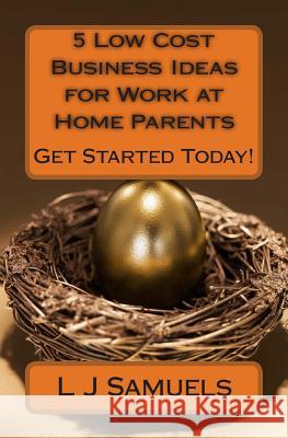 5 Low Cost Business Ideas for Work at Home Parents L. J. Samuels 9781484962152 Createspace