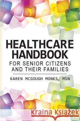 Healthcare Handbook For Senior Citizens and Their Families Monks, Msn Karen McGough 9781484964477 Createspace