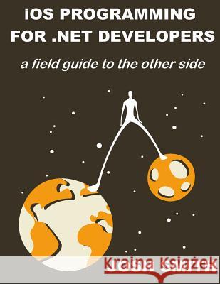 iOS Programming for .NET Developers: A field guide to the other side Smith, Josh 9781484965863