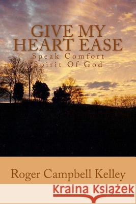 Give My Heart Ease Roger Campbell Kelley 9781484966402 Createspace