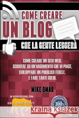 Come Creare un Blog che la Gente Leggera: Come creare un sito web, scrivere su un'argomento che vi piace, sviluppare un pubblico fedele, e fare tanti Omar, Mike 9781484966532 Createspace