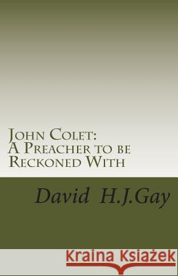 John Colet: A Preacher to be Reckoned With Gay, David H. J. 9781484968338 Createspace