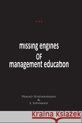 Missing Engines of Management Education Dr Prasad Sundararajan S. Shivamayi 9781484969410 Createspace
