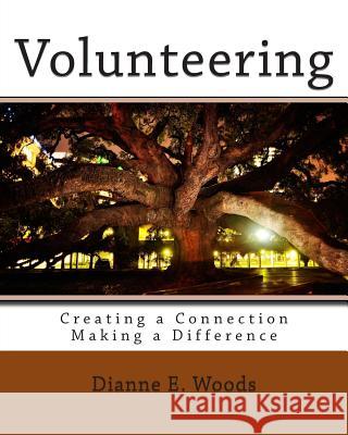 Volunteering: Creating a Connection - Making a Difference Dianne E. Woods 9781484969519 Createspace