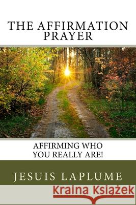 The Affirmation Prayer: Affirming who you really Are! Laplume, Jesuis 9781484972502 Createspace
