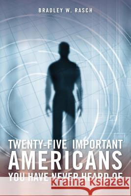 Twenty-Five Important Americans you Have Never Heard Of Rasch, Bradley W. 9781484972564 Createspace