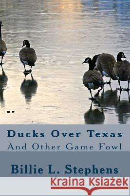 Ducks Over Texas: And Other Game Fowl Dr Billie L. Stephens 9781484974537 Createspace