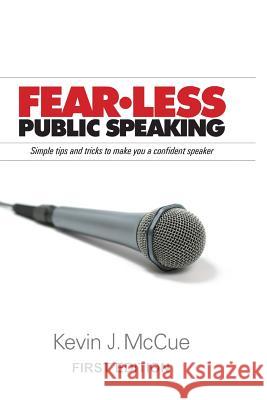 Fear-Less Public Speaking: Simple Tips and Tricks to Make You a Confident Speaker Kevin J. McCue 9781484975367 Createspace