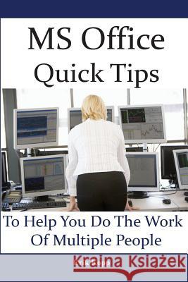 MS Office Quick Tips To Help You Do The Work Of Multiple People: How To Get The Most Work Done In The Least Time Kopp, Erik 9781484975541 Createspace Independent Publishing Platform
