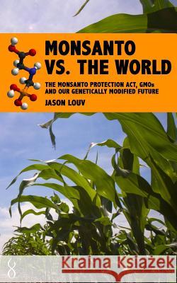 Monsanto vs. the World: The Monsanto Protection Act, GMOs and Our Genetically Modified Future Louv, Jason 9781484975909 Createspace