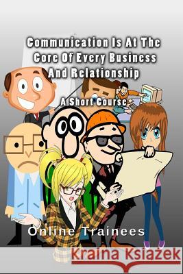 Communication Is At The Core Of Every Business And Relationship: A Short Course Trainees, Online 9781484976845 Createspace