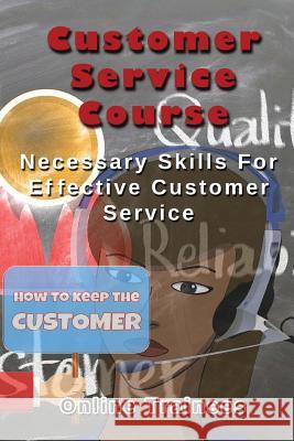 Customer Service Course: Necessary Skills For Effective Customer Service Trainees, Online 9781484976944 Createspace