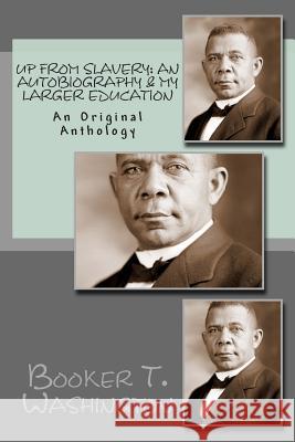 Up From Slavery: An Autobiography & My Larger Education: An Original Anthology Washington, Booker T. 9781484977071 Createspace