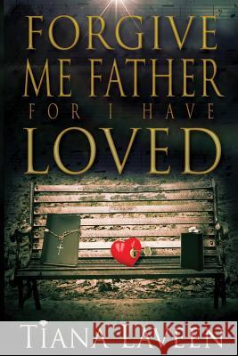 Forgive Me Father For I Have Loved Laveen, Tiana 9781484978061 Createspace