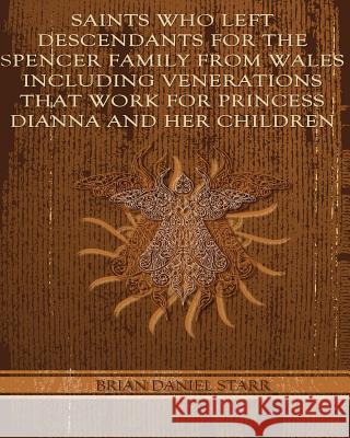 Saints Who Left Descendents For the Spencer Family From Wales Including Venerations That Work for Princess Dianna and Her Children Starr, Brian Daniel 9781484980354 Createspace