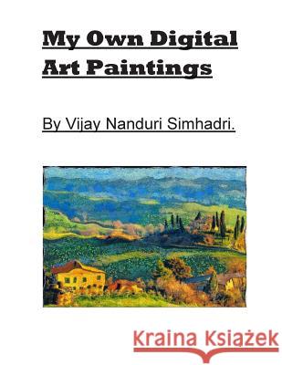 My Own Digital Art Paintings.: Originals/ Reproductions MR Vijay Nanduri Simhadri 9781484982341 Createspace