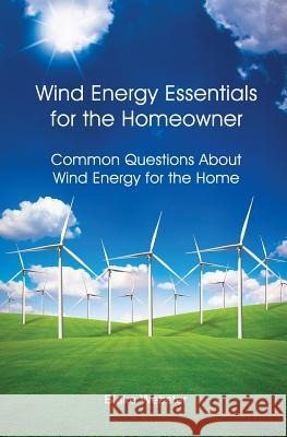 Wind Energy Essentials for the Homeowner: Common Questions About Wind Energy for the Home Webster, Blake 9781484982532