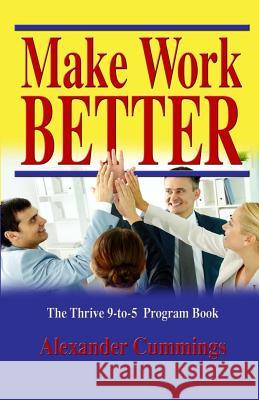 Make Work Better: The Thrive 9-to-5 Program Guide Cummings, Alexander 9781484982693 Createspace