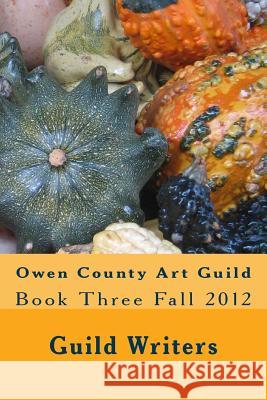 Owen County Art Guild: Book Three Fall 2012 Guild Writers 9781484983119
